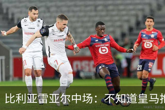 比利亚雷亚尔中场：不知道皇马抱怨什么，红牌就是红牌