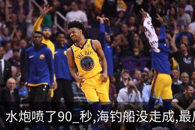 水炮喷了90 秒,海钓船没走成,最后还得军舰 拖回去