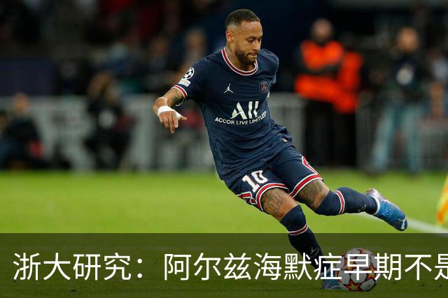 浙大研究：阿尔兹海默症早期不是记性差，而是身上6表现，需注意