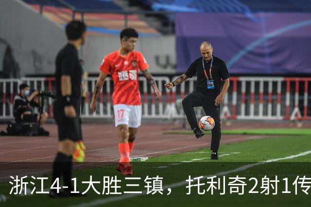 浙江4-1大胜三镇，托利奇2射1传，米特里策传射，李昂飞踹染红