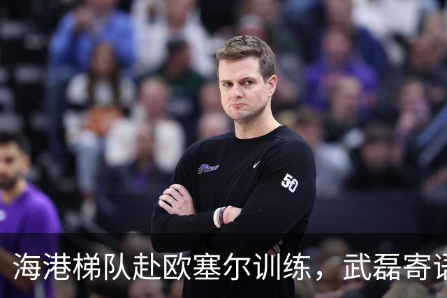 海港梯队赴欧塞尔训练，武磊寄语：珍惜机会，展现朝气和韧性