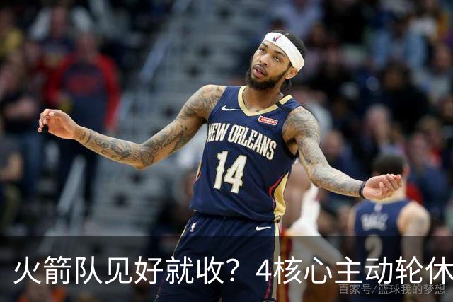 火箭队见好就收？4核心主动轮休，新人+新援挑大梁，全新轮换出炉