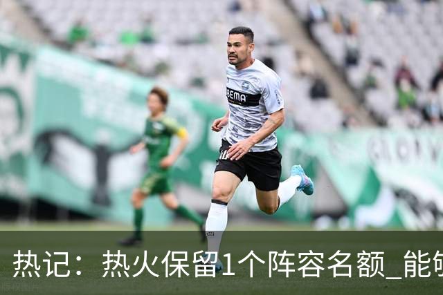 热记：热火保留1个阵容名额 能够瞄准买断市场的潜在目标