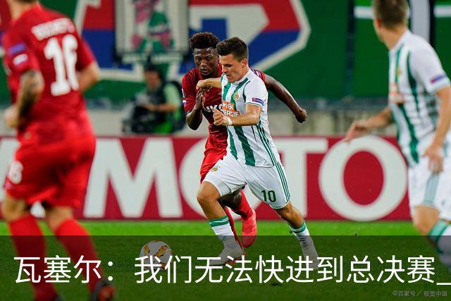 瓦塞尔：我们无法快进到总决赛 必须延续上赛季的努力&培养好习惯