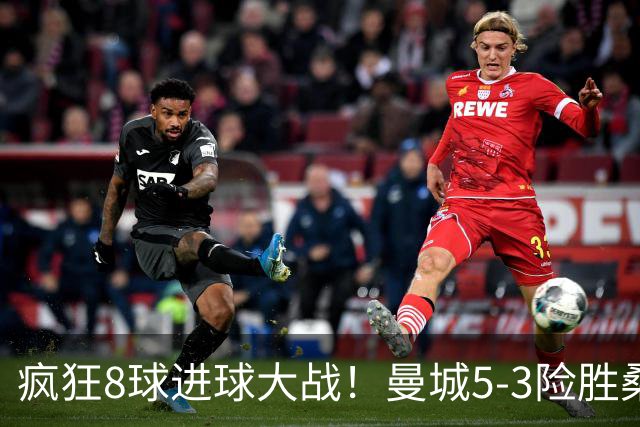 疯狂8球进球大战！曼城5-3险胜桑德兰，豪取英超五连胜强势领跑！
