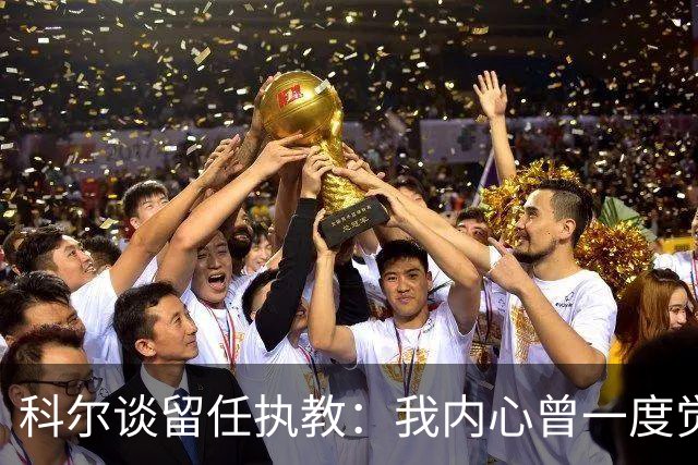 科尔谈留任执教：我内心曾一度觉得 球队也许是时候引入新的声音
