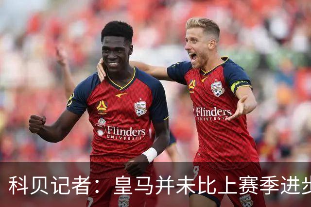 科贝记者：皇马并未比上赛季进步，这是20年前穆里尼奥的踢法