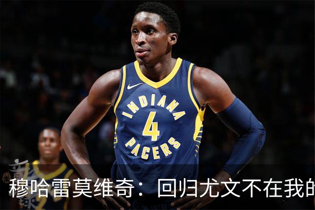 穆哈雷莫维奇：回归尤文不在我的掌控之中，他们有更好的想法