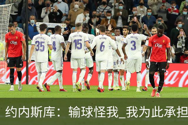 约内斯库：输球怪我 我为此承担责任 我会努力变得更好