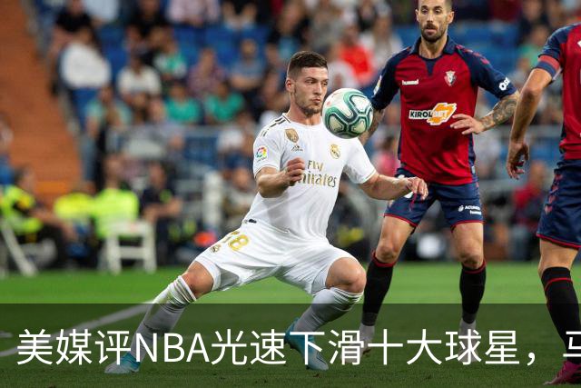 美媒评NBA光速下滑十大球星，马布里第9，弗老大第5，榜首太可惜