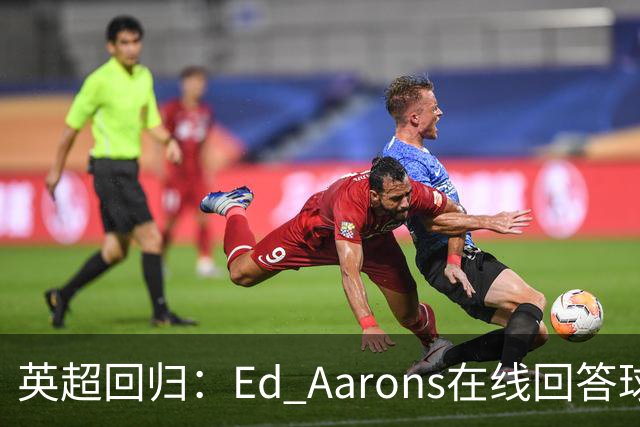 英超回归：Ed Aarons在线回答球迷提问
