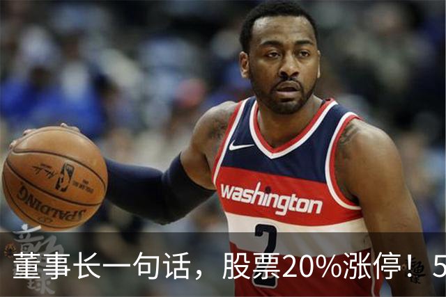 董事长一句话，股票20%涨停！5.5万亿板块迎多重利好