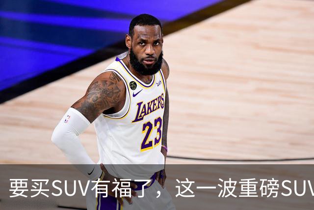 要买SUV有福了，这一波重磅SUV刚刚申报，年内买车就看这几款！