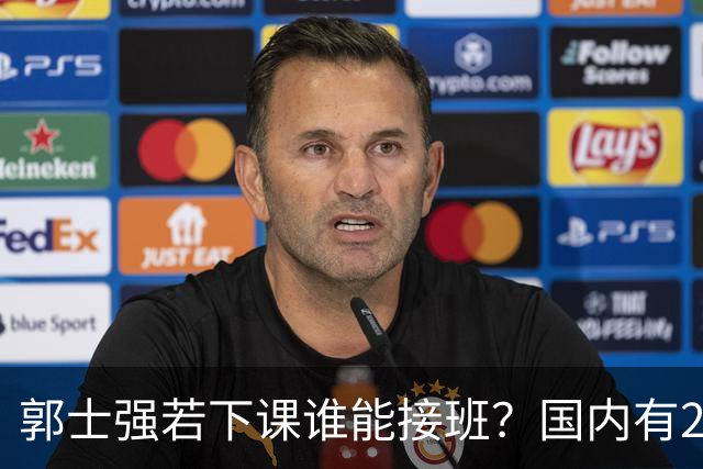 郭士强若下课谁能接班？国内有2人符合要求，但都不是最佳人选