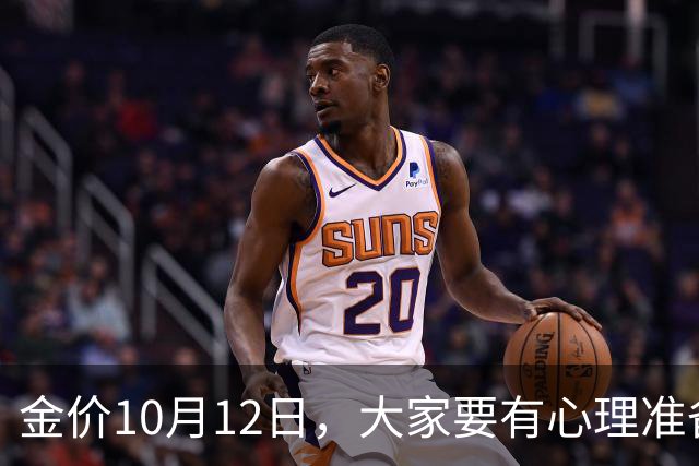 金价10月12日，大家要有心理准备了，金价或将迎来更大变盘？