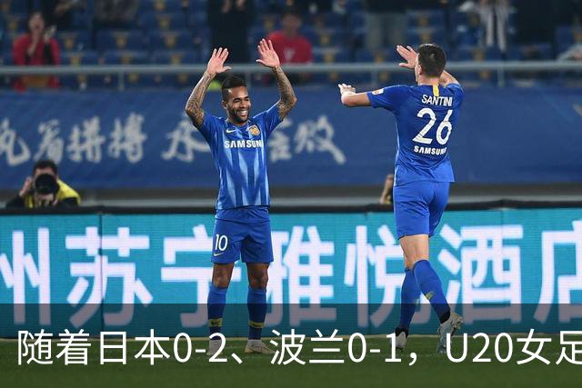 随着日本0-2、波兰0-1，U20女足世界杯八强全诞生：2支亚洲劲旅