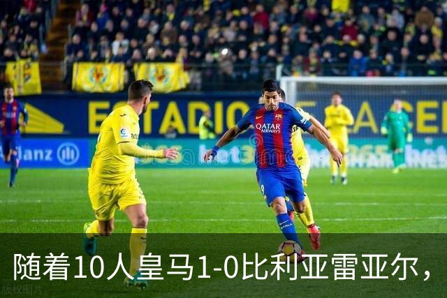 随着10人皇马1-0比利亚雷亚尔，赛后评分+西甲最新积分榜出炉