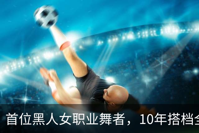 首位黑人女职业舞者，10年搭档全记录，最高只拿第五