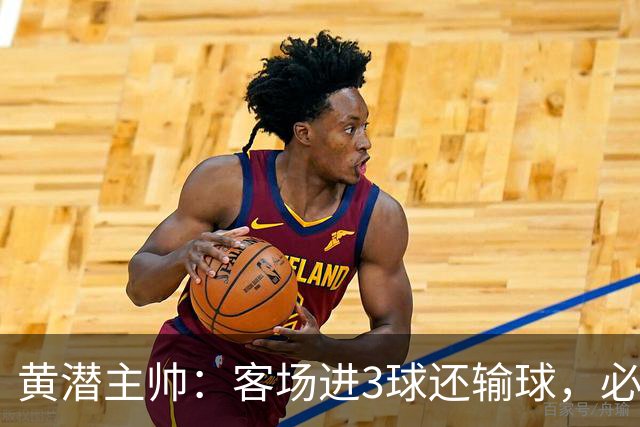 黄潜主帅：客场进3球还输球，必须正视我们自身的防守失误