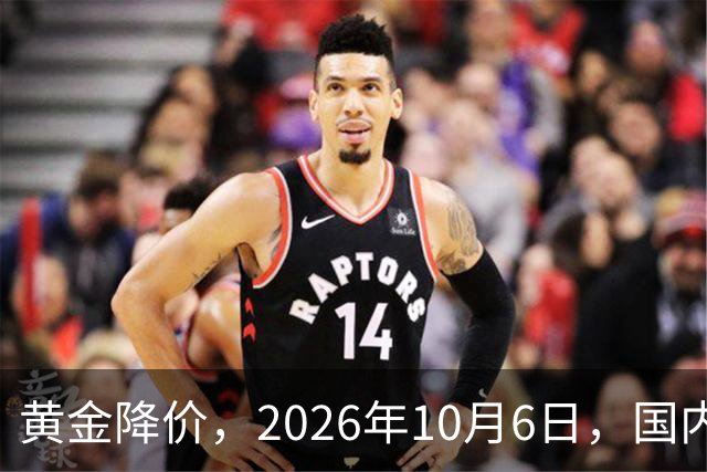 黄金降价，2026年10月6日，国内各大银行品牌黄金金条最新价格