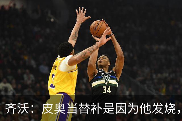 齐沃：皮奥当替补是因为他发烧，家里还刚办了丧事
