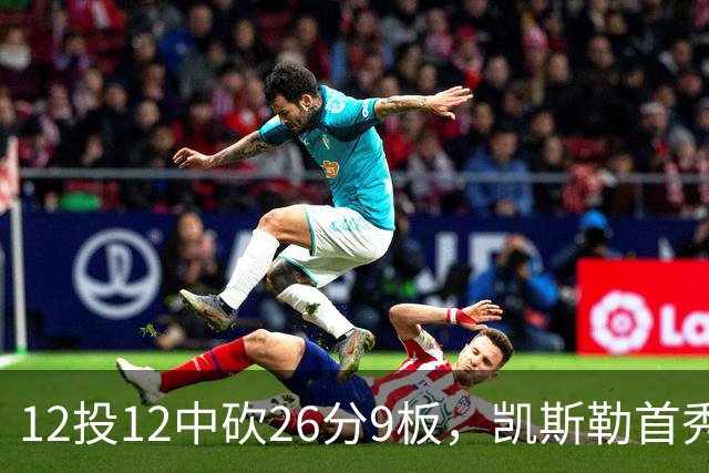 12投12中砍26分9板，凯斯勒首秀：上场前有点紧张