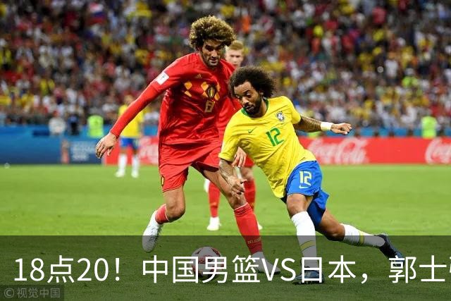 18点20！中国男篮VS日本，郭士强或做出四个改变