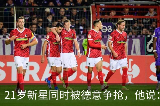 21岁新星同时被德意争抢，他说：穿德国球衣很自豪
