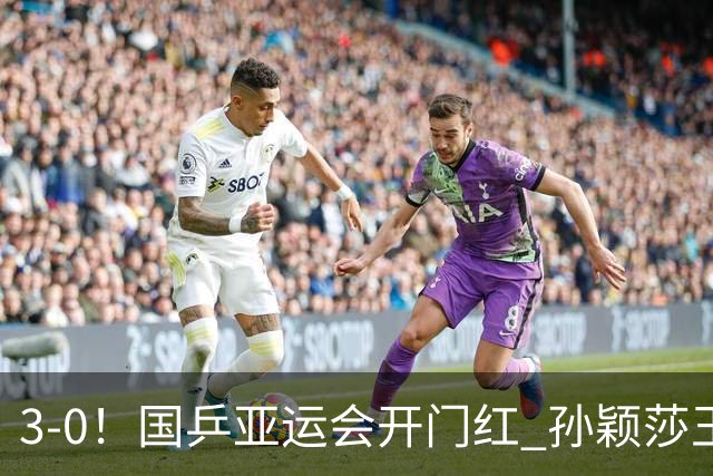 3-0！国乒亚运会开门红 孙颖莎王曼昱缺席 王励勤秦志戬现场观战