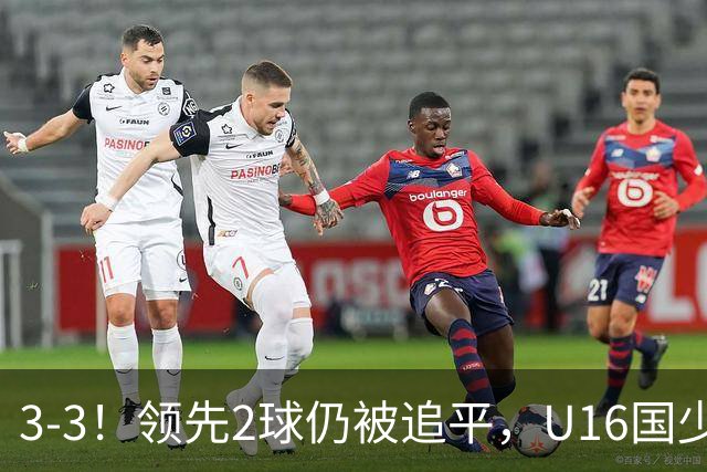 3-3！领先2球仍被追平，U16国少遭U17巴林逼平，全场3张红牌