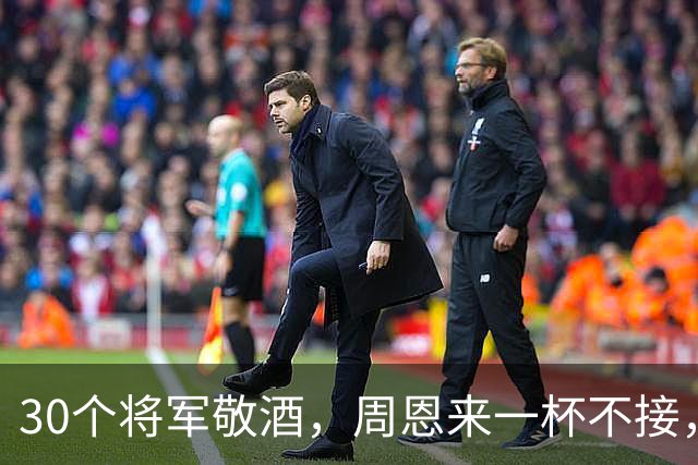 30个将军敬酒，周恩来一杯不接，只问：为什么要喝这杯