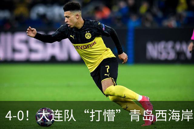 4-0！大连队“打懵”青岛西海岸，阿奇姆彭上演大四喜，悬念依旧