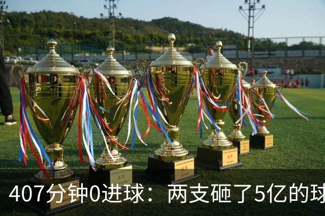 407分钟0进球：两支砸了5亿的球队，周六只能活一个