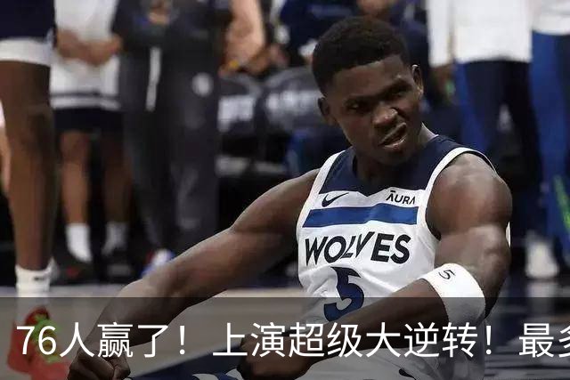 76人赢了！上演超级大逆转！最多落后29分...