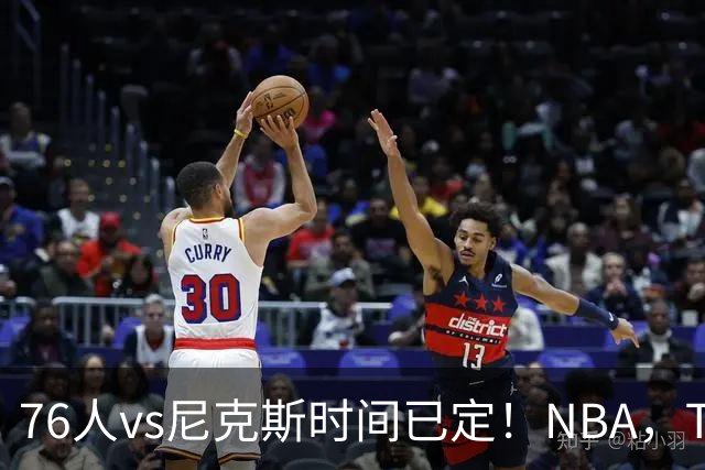 76人vs尼克斯时间已定！NBA，TV全美直播，银河战舰首战卫冕冠军