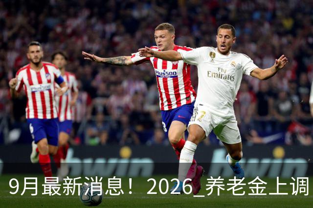 9月最新消息！2026 养老金上调：一类已涨，河北退休人员速看