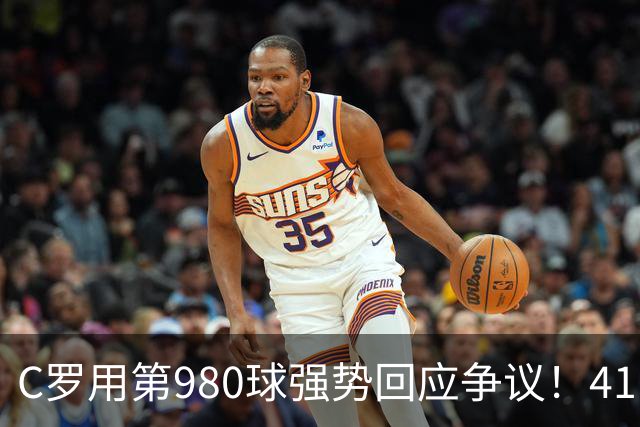 C罗用第980球强势回应争议！41岁继续打破质疑，距离千球里程碑只差20球