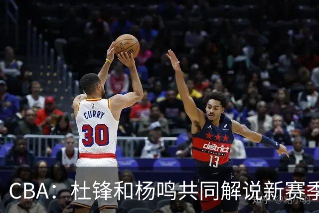 CBA：杜锋和杨鸣共同解说新赛季揭幕战比赛，广东男篮官宣两名新外援加盟，崔永熙被评广东最差球员，弗格抵达宏远