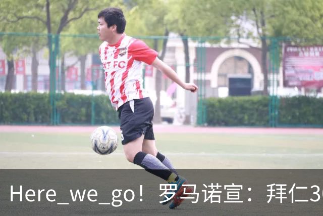 Here we go！罗马诺宣：拜仁3000万欧高薪+三年长约，锁定头号巨星