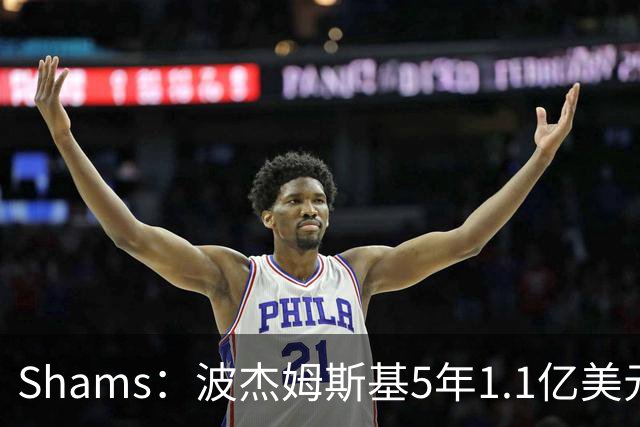 Shams：波杰姆斯基5年1.1亿美元提前续约勇士