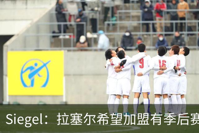 Siegel：拉塞尔希望加盟有季后赛竞争力的球队