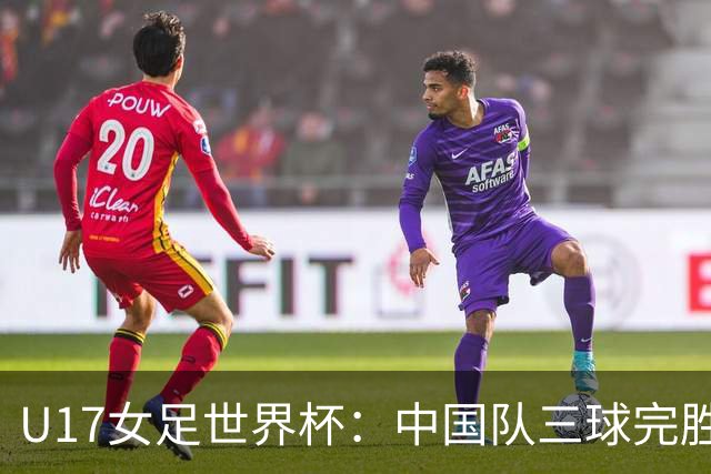 U17女足世界杯：中国队三球完胜肯尼亚迎“开门红”